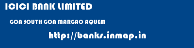 ICICI BANK LIMITED  GOA SOUTH GOA MARGAO AQUEM  banks information 